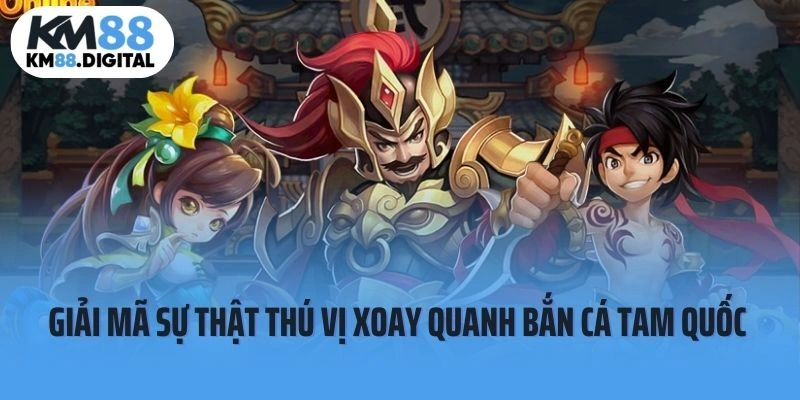 Giải Mã Những Sự Thật Thú Vị Xoay Quanh Bắn Cá Tam Quốc 