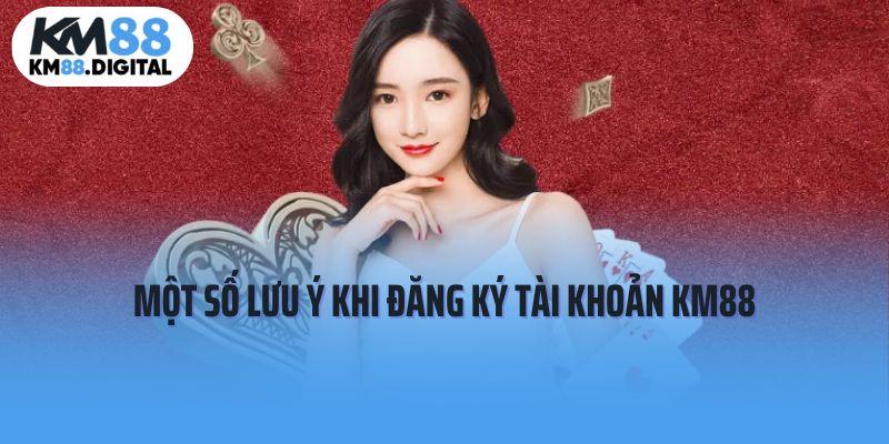 Một số lưu ý cần ghi nhớ khi đăng ký tài khoản KM88