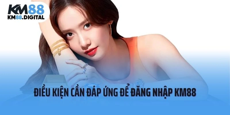 Cần đáp ứng điều kiện gì trước khi đăng nhập KM88?
