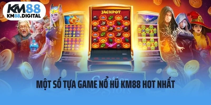Một số tựa game nổ hũ tại KM88 hot nhất 2025