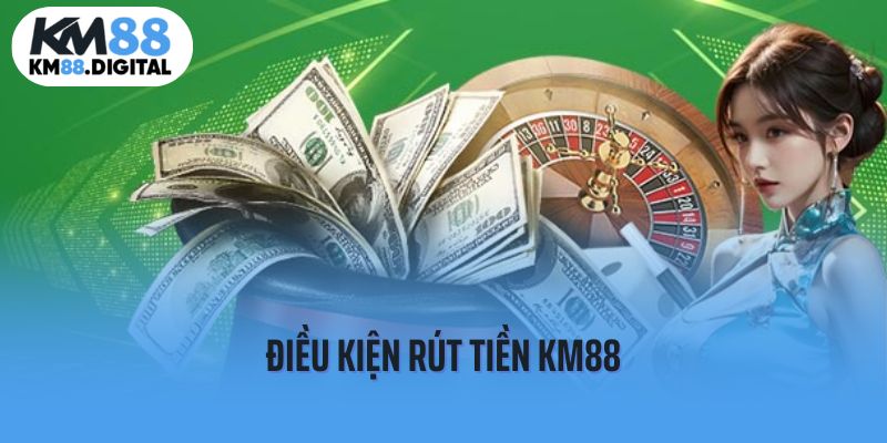 Điều kiện cần đáp ứng để giao dịch rút tiền Km88 thành công