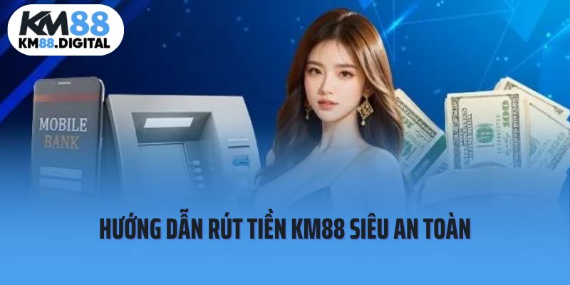 Hướng dẫn quy trình rút tiền Km88 chuẩn xác nhất 2025