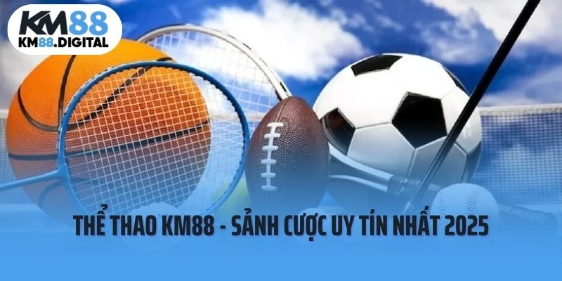 Thể thao KM88 - Sảnh cược đáng trải nghiệm nhất 2025